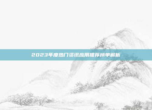 2023年度热门资讯应用推荐榜单解析