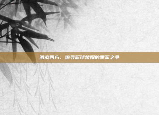 激战四方：追寻篮球荣耀的季军之争