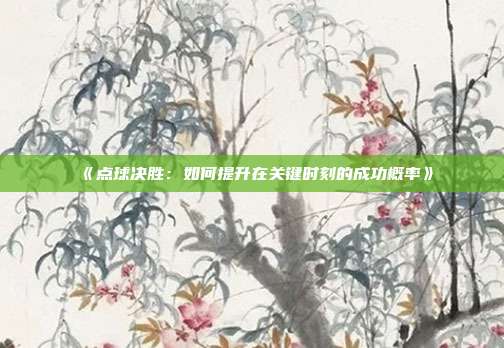 《点球决胜：如何提升在关键时刻的成功概率》