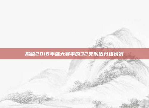 揭晓2016年盛大赛事的32支队伍分组情况