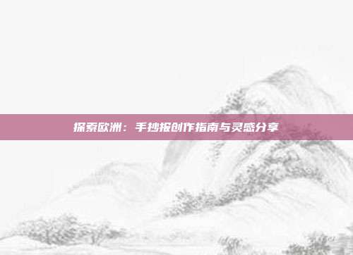 探索欧洲：手抄报创作指南与灵感分享