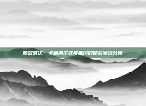 激烈对决：卡利斯尔联与维冈的精彩赛况分析