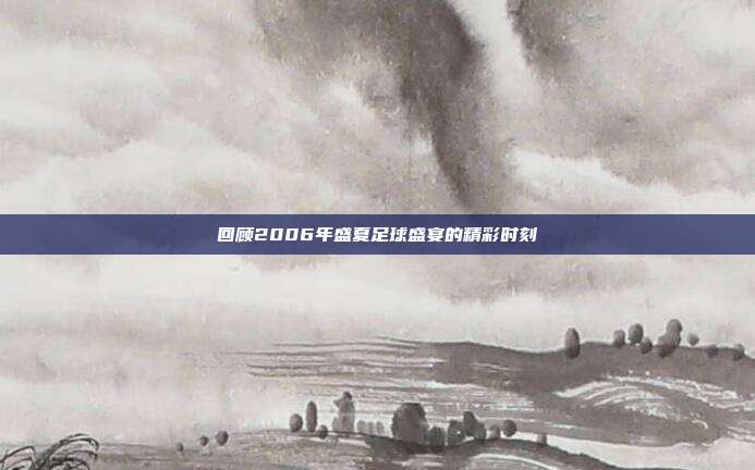 回顾2006年盛夏足球盛宴的精彩时刻