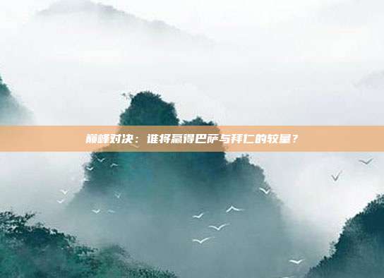 巅峰对决：谁将赢得巴萨与拜仁的较量？