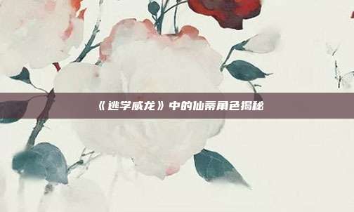 《逃学威龙》中的仙蒂角色揭秘