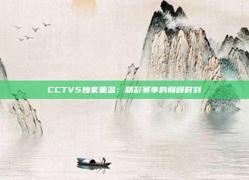 CCTV5独家重温：精彩赛事的巅峰时刻