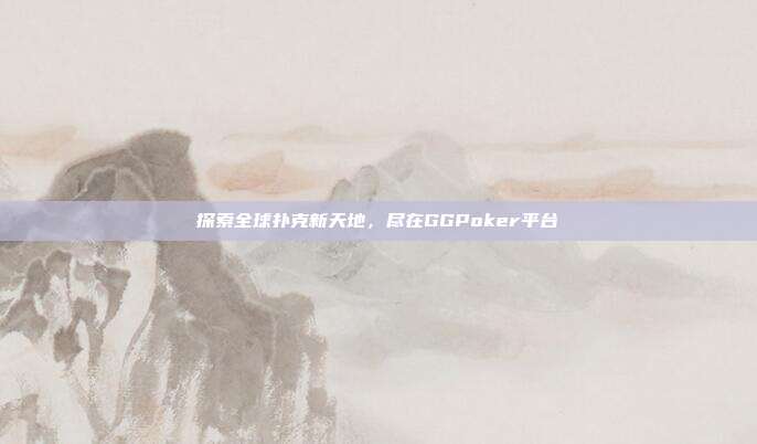 探索全球扑克新天地，尽在GGPoker平台