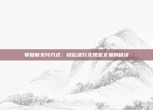 掌握新支付方式：轻松进行无现金交易的秘诀