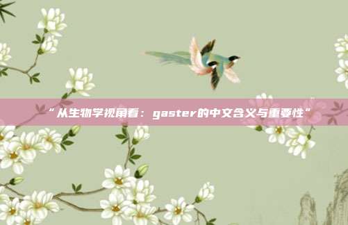 “从生物学视角看：gaster的中文含义与重要性”