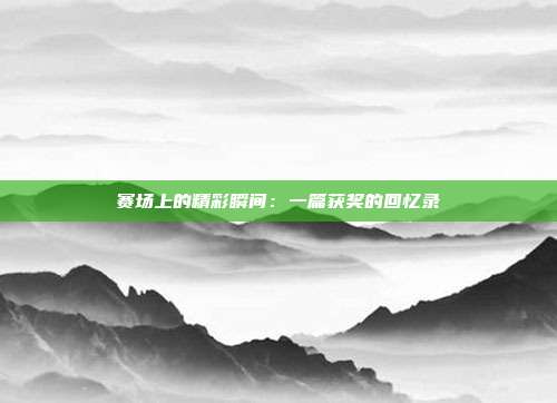 赛场上的精彩瞬间：一篇获奖的回忆录