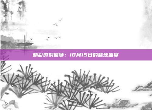 精彩时刻回顾：10月15日的篮球盛宴