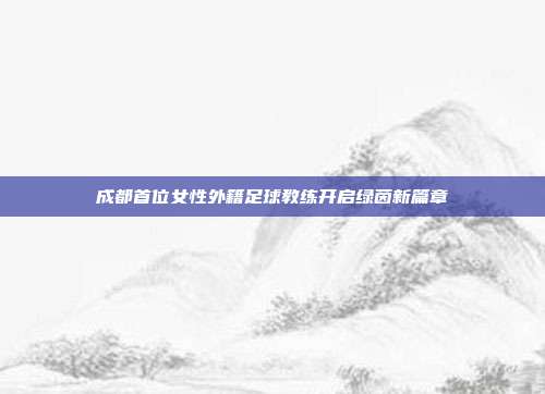 成都首位女性外籍足球教练开启绿茵新篇章