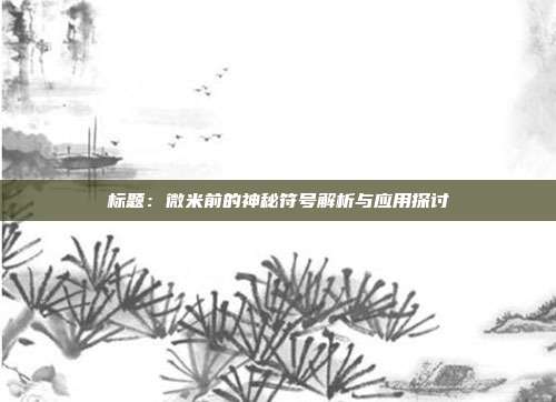 标题：微米前的神秘符号解析与应用探讨