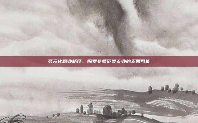 多元化职业路径：探索非师范类专业的无限可能