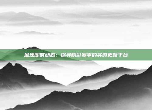 足球即时动态：探寻精彩赛事的实时更新平台