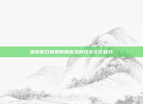 探索尼日利亚的语言多样性与文化魅力