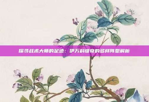 探寻战术大师的足迹：伊万科维奇的多样阵型解析