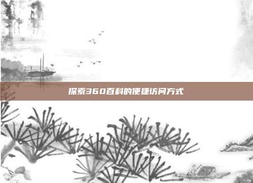 探索360百科的便捷访问方式