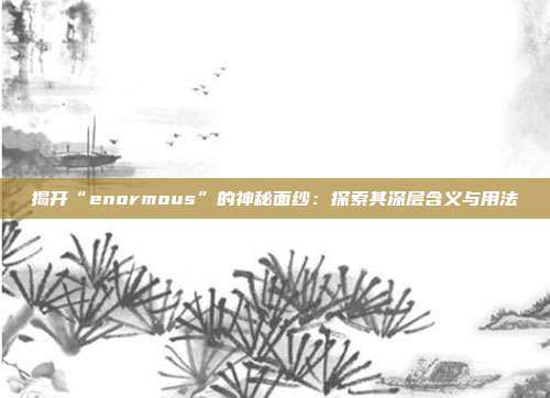 揭开“enormous”的神秘面纱：探索其深层含义与用法