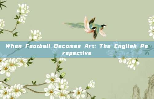 When Football Becomes Art: The English Perspective