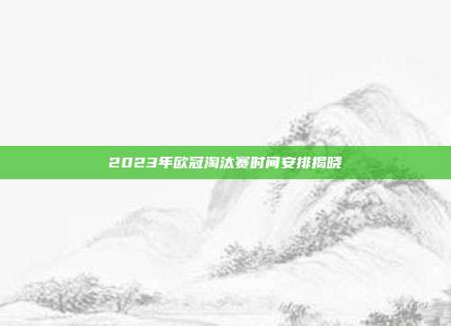 2023年欧冠淘汰赛时间安排揭晓