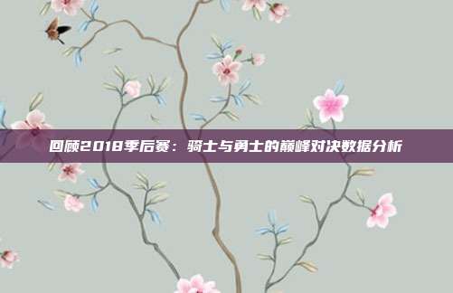 回顾2018季后赛：骑士与勇士的巅峰对决数据分析