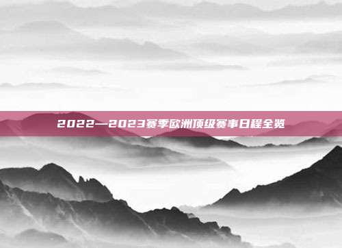 2022―2023赛季欧洲顶级赛事日程全览