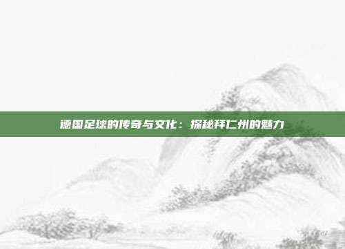 德国足球的传奇与文化：探秘拜仁州的魅力