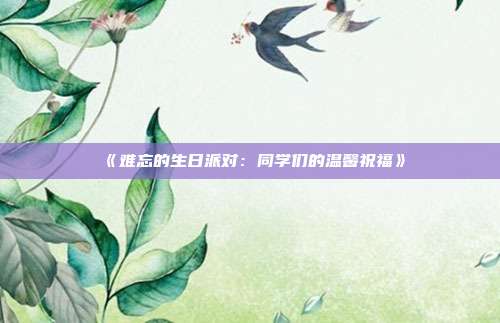 《难忘的生日派对：同学们的温馨祝福》