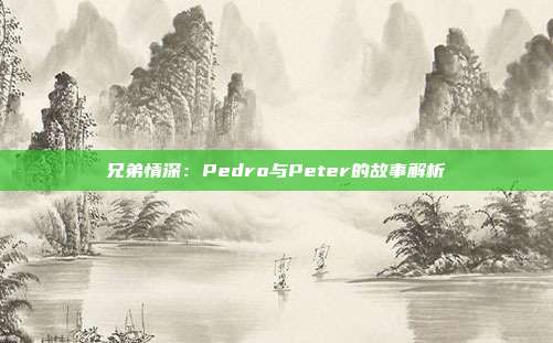 兄弟情深：Pedro与Peter的故事解析