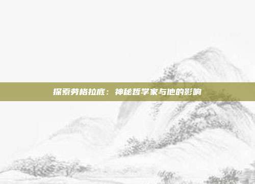 探索劳格拉底：神秘哲学家与他的影响