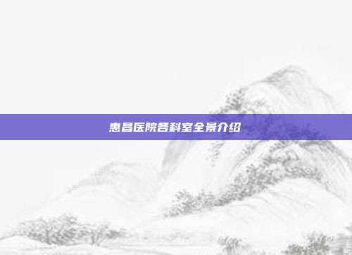 惠昌医院各科室全景介绍