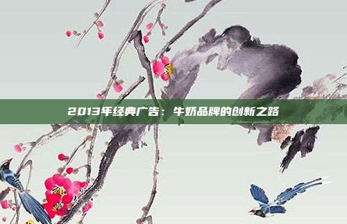 2013年经典广告：牛奶品牌的创新之路