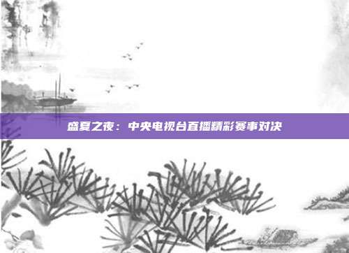 盛夏之夜：中央电视台直播精彩赛事对决