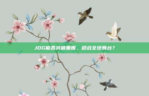 JDG能否突破重围，迎战全球舞台？