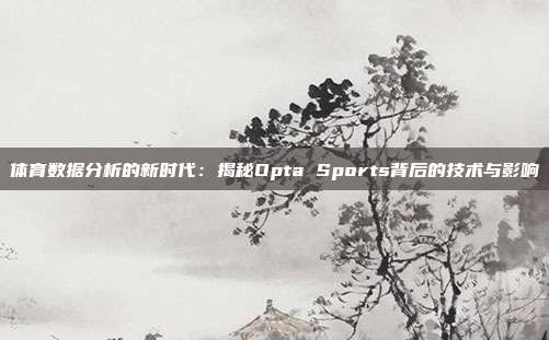 体育数据分析的新时代：揭秘Opta Sports背后的技术与影响