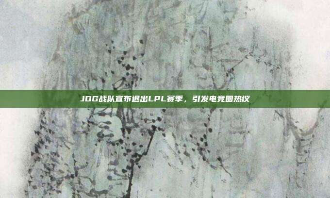 JDG战队宣布退出LPL赛季，引发电竞圈热议