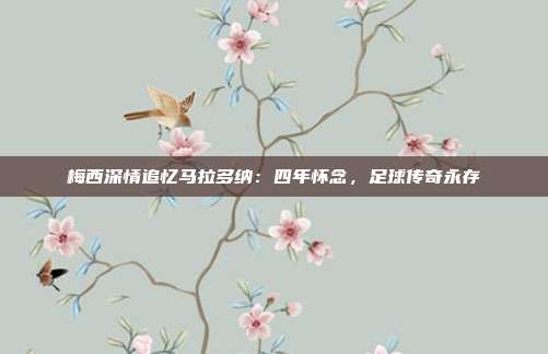 梅西深情追忆马拉多纳：四年怀念，足球传奇永存