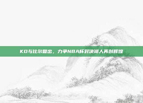 KD与比尔复出，力争NBA杯对决湖人再创辉煌