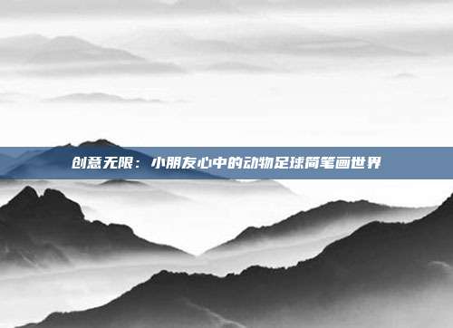 创意无限：小朋友心中的动物足球简笔画世界