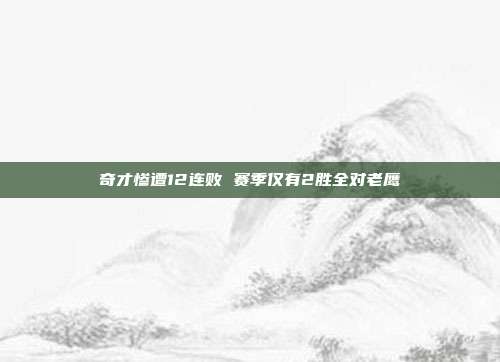 奇才惨遭12连败 赛季仅有2胜全对老鹰