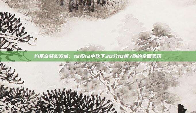 约基奇轻松发威：19投13中砍下30分10板7助的全面表现