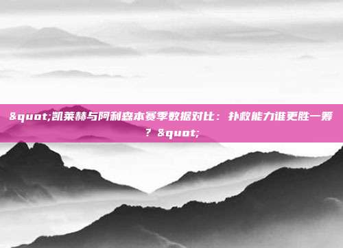 "凯莱赫与阿利森本赛季数据对比：扑救能力谁更胜一筹？"