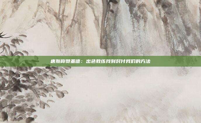 唐斯称赞基德：出色教练找到对付我们的方法