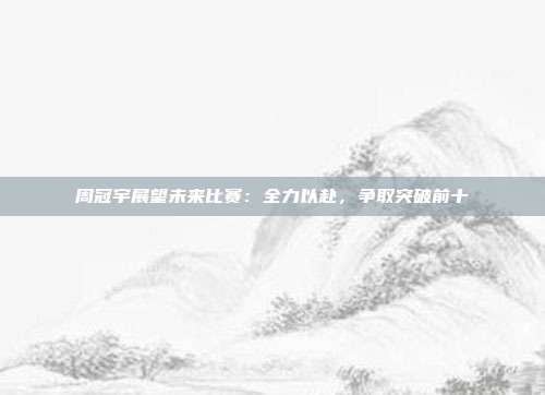 周冠宇展望未来比赛：全力以赴，争取突破前十