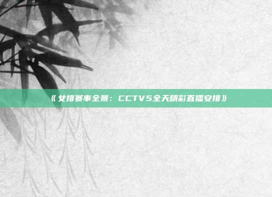 《女排赛事全景：CCTV5全天精彩直播安排》