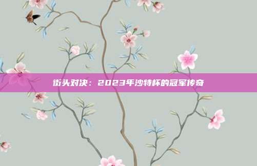 街头对决：2023年沙特杯的冠军传奇