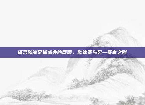 探寻欧洲足球盛典的两面：欧锦赛与另一赛事之别