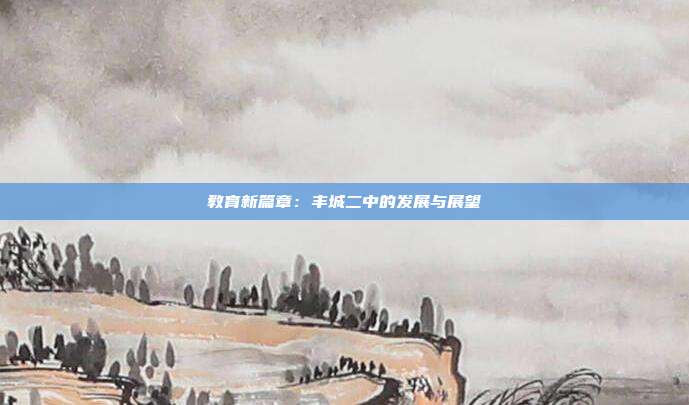 教育新篇章：丰城二中的发展与展望