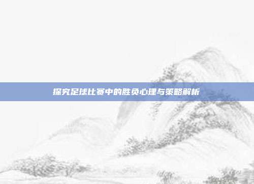 探究足球比赛中的胜负心理与策略解析